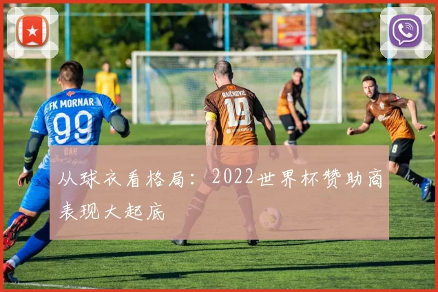 从球衣看格局：2022世界杯赞助商表现大起底