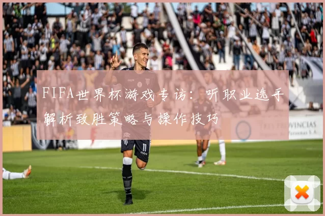 FIFA世界杯游戏专访:听职业选手解析致胜策略与操作技巧