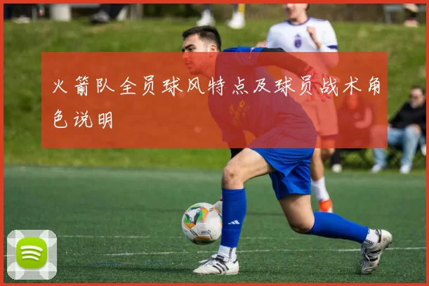 火箭队全员球风特点及球员战术角色说明