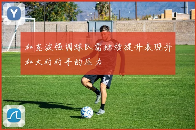 加克波强调球队需继续提升表现并加大对对手的压力