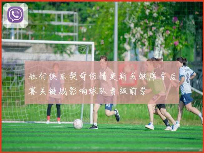 独行侠东契奇伤情更新或缺席季后赛关键战影响球队晋级前景