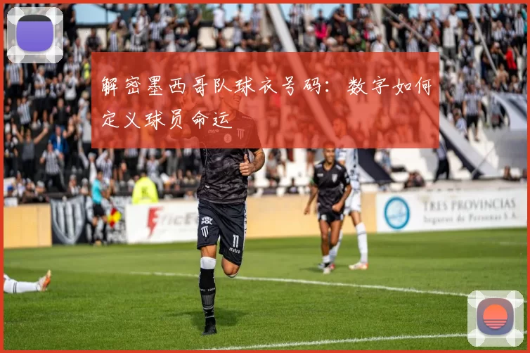 解密墨西哥队球衣号码:数字如何定义球员命运