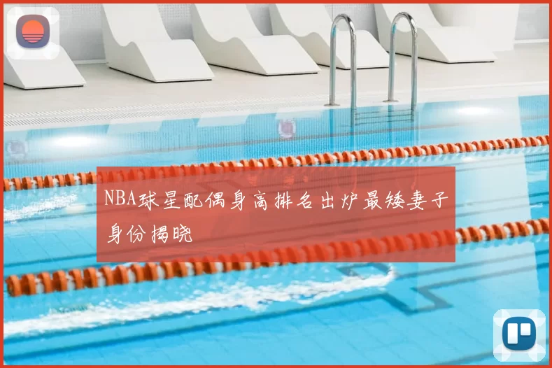 NBA球星配偶身高排名出炉最矮妻子身份揭晓
