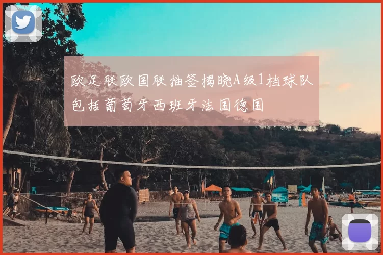 欧足联欧国联抽签揭晓A级1档球队包括葡萄牙西班牙法国德国