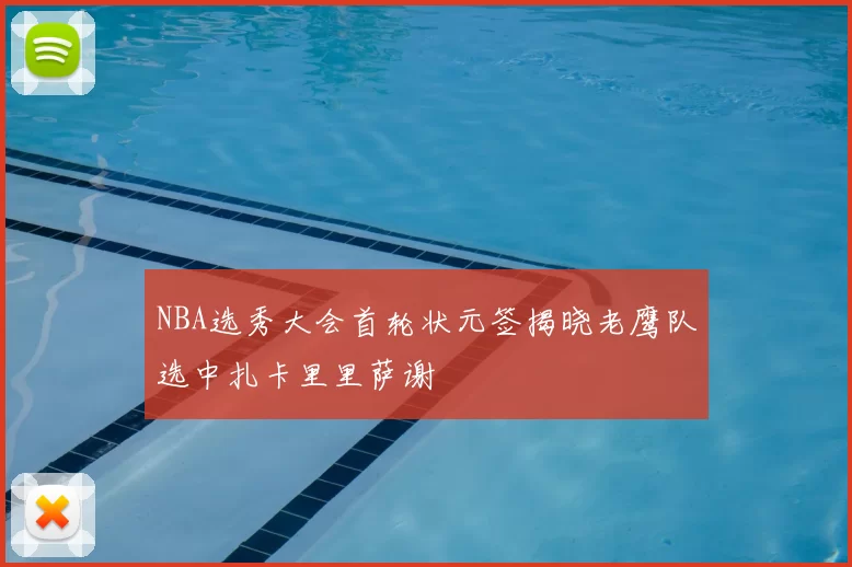 NBA选秀大会首轮状元签揭晓老鹰队选中扎卡里里萨谢
