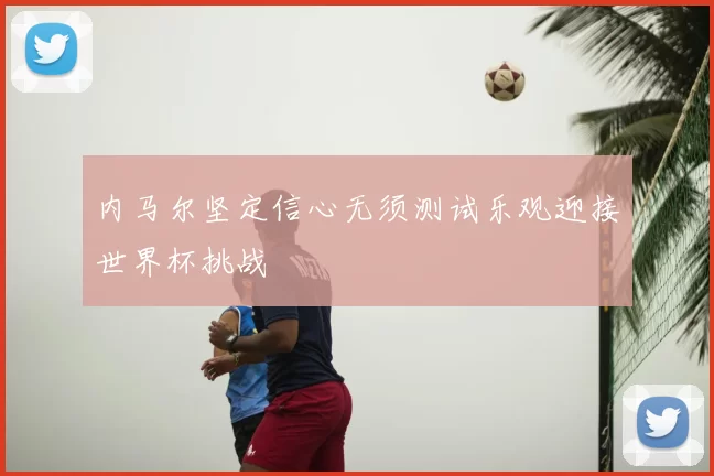 内马尔坚定信心无须测试乐观迎接世界杯挑战