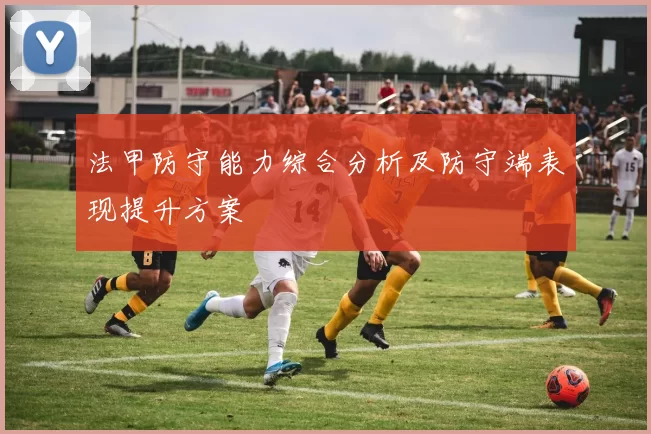 法甲防守能力综合分析及防守端表现提升方案
