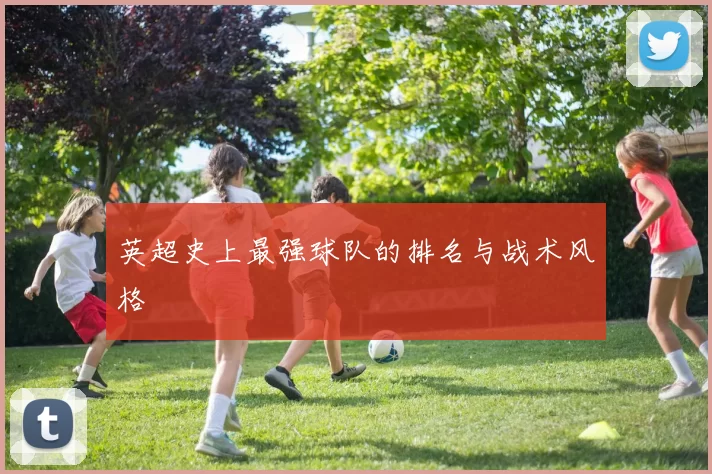英超史上最强球队的排名与战术风格