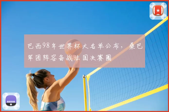 巴西98年世界杯大名单公布,桑巴军团阵容备战法国决赛圈