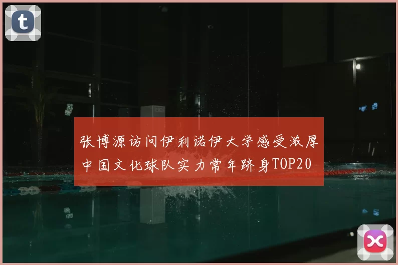 张博源访问伊利诺伊大学感受浓厚中国文化球队实力常年跻身TOP20