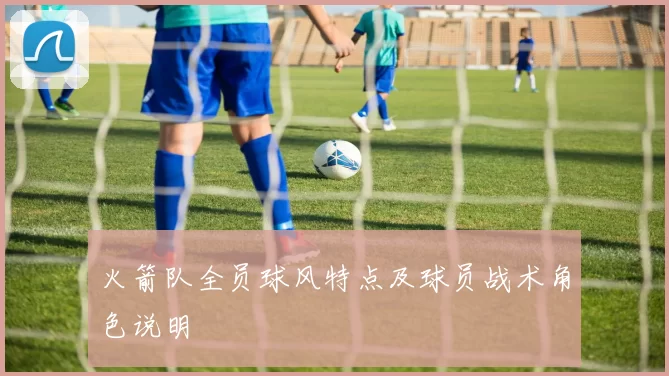 火箭队全员球风特点及球员战术角色说明