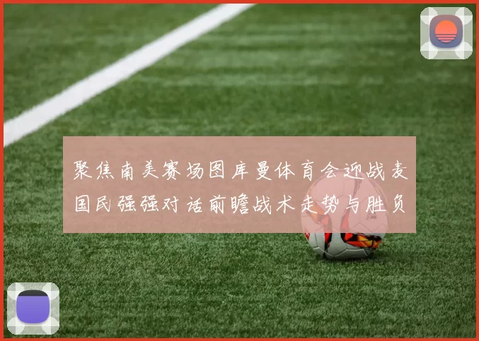 聚焦南美赛场图库曼体育会迎战麦国民强强对话前瞻战术走势与胜负悬念