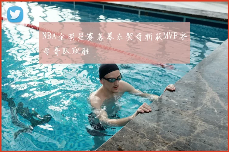 NBA全明星赛落幕东契奇斩获MVP字母哥队取胜