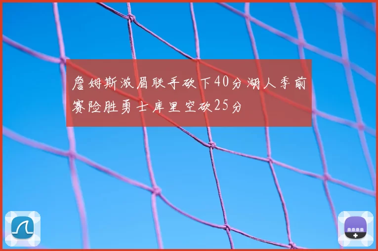 詹姆斯浓眉联手砍下40分湖人季前赛险胜勇士库里空砍25分