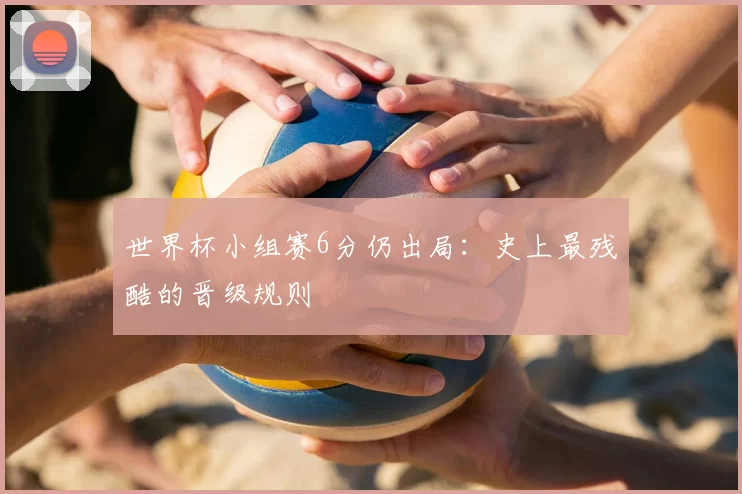 世界杯小组赛6分仍出局：史上最残酷的晋级规则