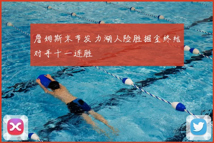 詹姆斯末节发力湖人险胜掘金终结对手十一连胜