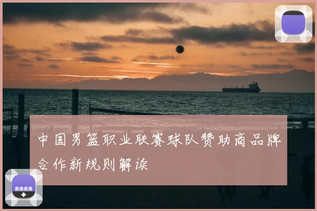中国男篮职业联赛球队赞助商品牌合作新规则解读