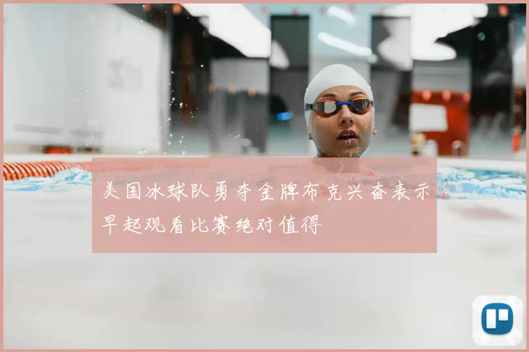 美国冰球队勇夺金牌布克兴奋表示早起观看比赛绝对值得