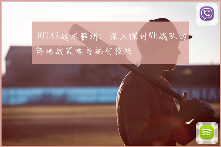 DOTA2战术解析：深入探讨WE战队的阵地战策略与执行技巧
