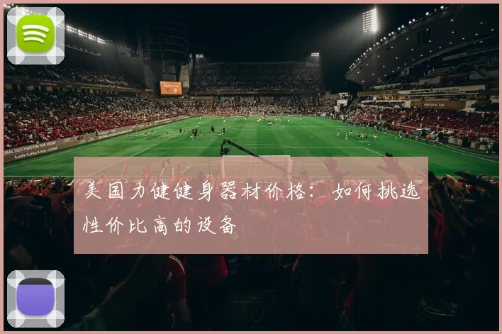 美国力健健身器材价格:如何挑选性价比高的设备
