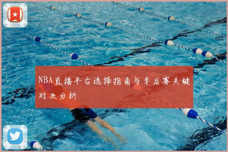 NBA直播平台选择指南与季后赛关键对决分析