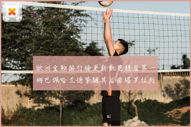 欧洲金靴排行榜更新凯恩稳居第一姆巴佩哈兰德紧随其后劳塔罗位列第十
