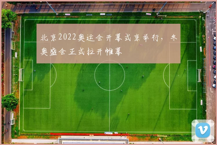 北京2022奥运会开幕式京举行，冬奥盛会正式拉开帷幕