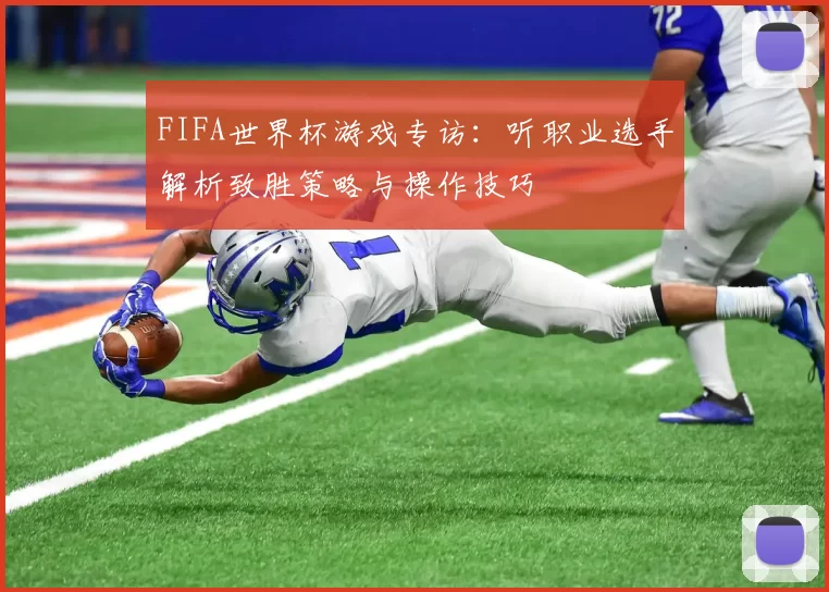 FIFA世界杯游戏专访：听职业选手解析致胜策略与操作技巧