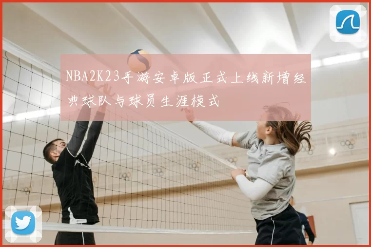 NBA2K23手游安卓版正式上线新增经典球队与球员生涯模式