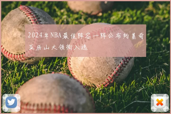 2024年NBA最佳阵容一阵公布约基奇亚历山大领衔入选