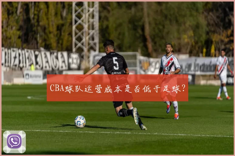 CBA球队运营成本是否低于足球？