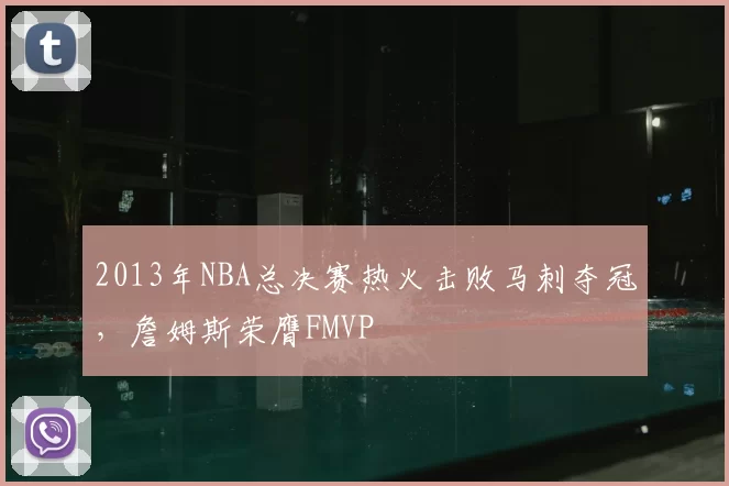 2013年NBA总决赛热火击败马刺夺冠，詹姆斯荣膺FMVP