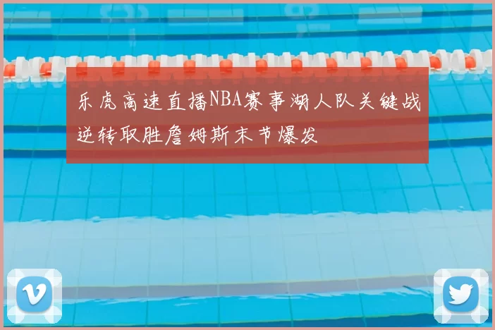 乐虎高速直播NBA赛事湖人队关键战逆转取胜詹姆斯末节爆发