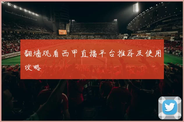 翻墙观看西甲直播平台推荐及使用攻略