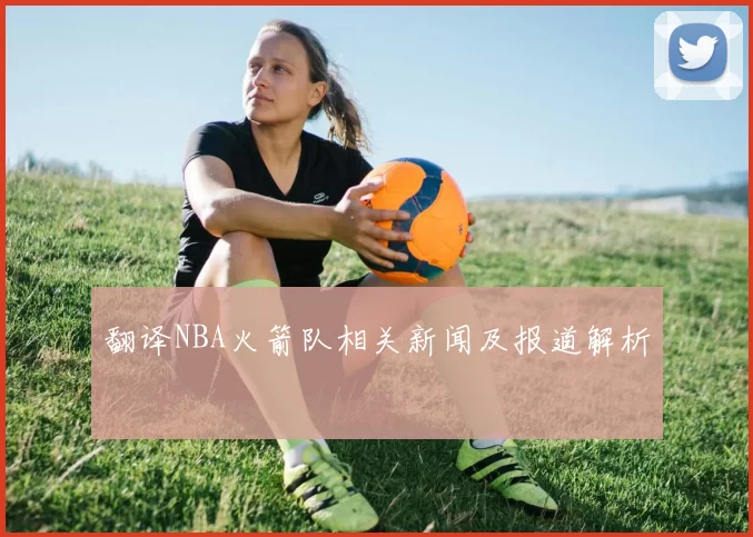 翻译NBA火箭队相关新闻及报道解析