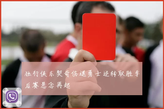 独行侠东契奇伤退勇士逆转取胜季后赛悬念再起