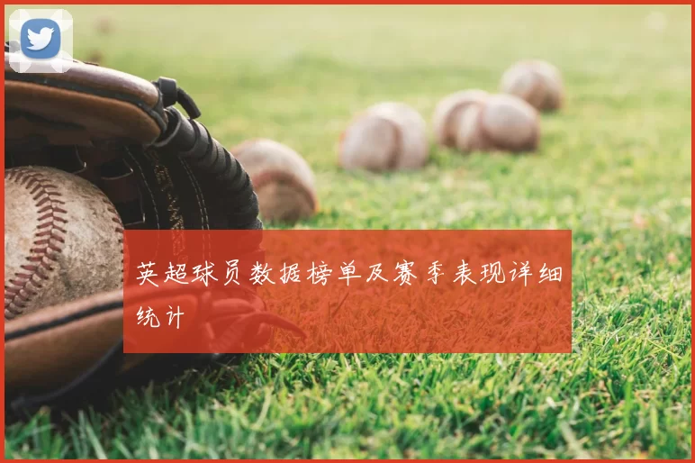 英超球员数据榜单及赛季表现详细统计