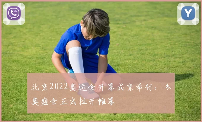 北京2022奥运会开幕式京举行,冬奥盛会正式拉开帷幕