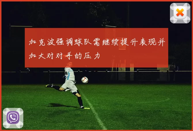 加克波强调球队需继续提升表现并加大对对手的压力