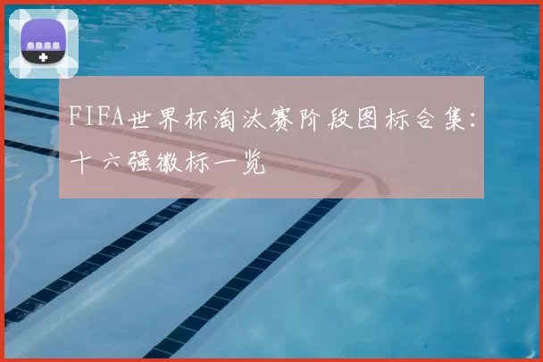 FIFA世界杯淘汰赛阶段图标合集：十六强徽标一览