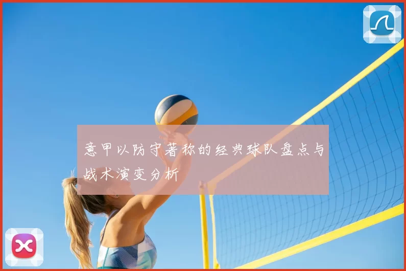 意甲以防守著称的经典球队盘点与战术演变分析
