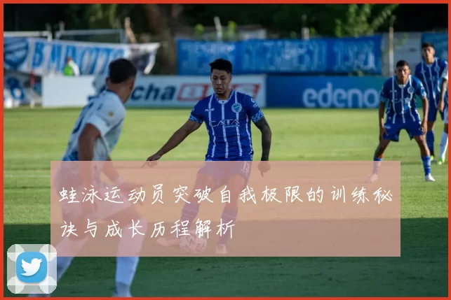 蛙泳运动员突破自我极限的训练秘诀与成长历程解析
