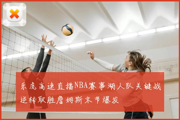 乐虎高速直播NBA赛事湖人队关键战逆转取胜詹姆斯末节爆发