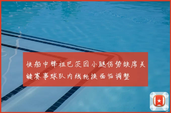 快船中锋祖巴茨因小腿伤势缺席关键赛事球队内线轮换面临调整