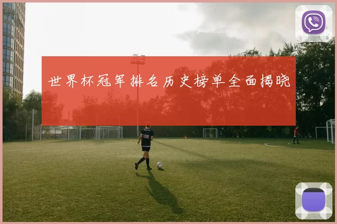 世界杯冠军排名历史榜单全面揭晓