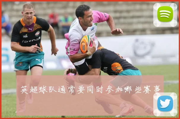 英超球队通常要同时参加哪些赛事