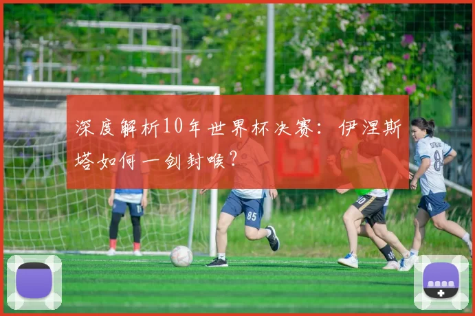 深度解析10年世界杯决赛：伊涅斯塔如何一剑封喉？