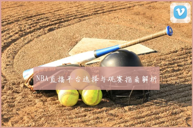 NBA直播平台选择与观赛指南解析