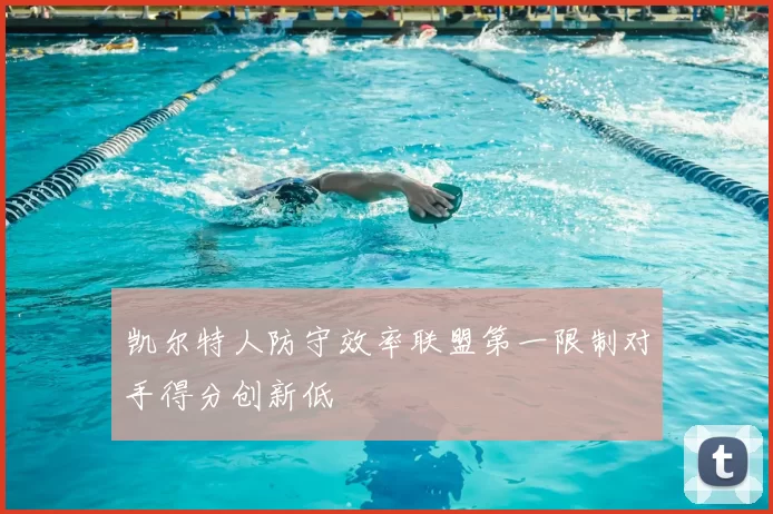 凯尔特人防守效率联盟第一限制对手得分创新低