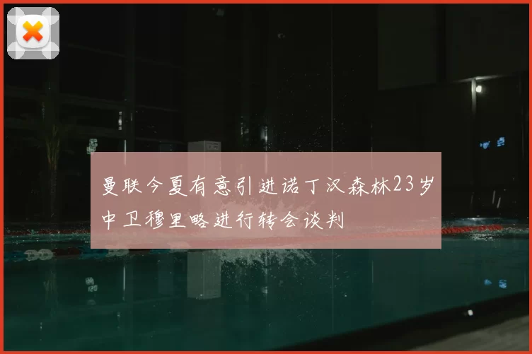 曼联今夏有意引进诺丁汉森林23岁中卫穆里略进行转会谈判